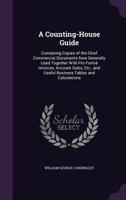 A Counting-House Guide: Containing Copies of the Chief Commercial Documents Now Generally Used Together With Pro Formâ Invoices, Account Sales, Etc., and Useful Business Tables and Calculations 1358325502 Book Cover