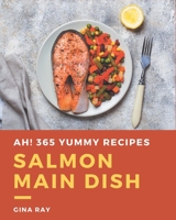 Ah! 365 Yummy Salmon Main Dish Recipes: The Yummy Salmon Main Dish Cookbook for All Things Sweet and Wonderful! B08JK69LQC Book Cover