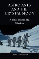 Astro Ants and the Crystal Moon: A Tiny Teams Big Mission B0DRSQX37X Book Cover