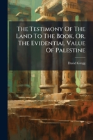 The Testimony of the Land to the Book, Or, the Evidential Value of Palestine 1024818675 Book Cover