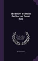 The son of a Savage; the Story of Daniel Bula 1355579716 Book Cover