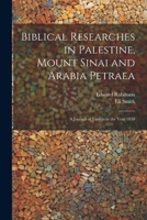 Biblical Researches in Palestine, Mount Sinai and Arabia Petraea: A Journal of Travels in the Year 1838 1021758299 Book Cover