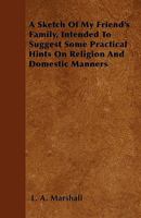 A Sketch of My Friend's Family: Intended to Suggest Some Practical Hints On Religion and Domestic Manners 1340934248 Book Cover