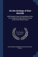 On the Geology of East Norfolk: With Remarks Upon the Hypothesis of Mr. J.W. Robberds, Respecting the Former Level of the German Ocean 1022785915 Book Cover