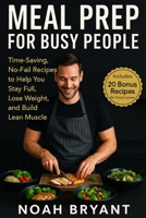 “Meal Prep for Busy People”: Time-Saving, No-Fail Recipes to Help You Stay Full, Lose Weight, and Build Lean Muscle with Every Bite B0FLTWFLR4 Book Cover