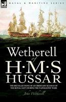 Wetherell of H. M. S. Hussar the Recollections of an Ordinary Seaman of the Royal Navy During the Napoleonic Wars 1846775132 Book Cover