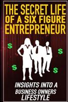 The Secret Life of a Six Figure Entrepreneur: Insights into a Business Owners Lifestyle 1519751117 Book Cover