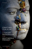 Crafting Feminism from Literary Modernism to the Multimedia Present 0198985894 Book Cover