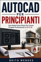 AUTOCAD PER PRINCIPIANT: Una Guida Passo Passo Per Creare Progetti Professionali In 2D E 3D. (Italian Edition) B0HBB58Q9J Book Cover