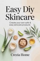 Easy DIY Skincare: Create Your Own Safe & Easy Skincare Products B0G4WHSRPF Book Cover