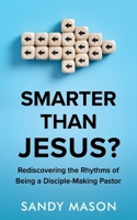 Smarter Than Jesus?: Rediscovering the Rhythms of Being a Disciple-Making Pastor B0CVG1DHS1 Book Cover