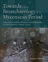 Towards a Social Bioarchaeology of the Mycenaean Period: Bones, Mortuary Practiec, and Ideological Shifts in the Late Bronze Age Cemetery of Voudeni in Achaea, Greece 1789254825 Book Cover