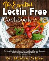 The Essential Lectin Free Cookbook 2018: The Complete Guide of Lectin-Free Plant Based Paradox Cookbook, Simple Delicious Recipes to Lose Weight and Upgrade Your Living 1723192570 Book Cover