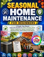 SEASONAL HOME MAINTENANCE FOR BEGINNERS: A Simple Year-Round Guide with Checklists for HVAC, Plumbing, Roofs, Gutters, Appliances, Safety, Preventive Care, Weatherproofing, and Avoiding Costly Repairs B0HJVT2SC1 Book Cover