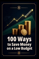 100 Ways to Save Money on a Low Budget: Practical Money Saving Strategies for Everyday People (The 100 Series) B0H8KGNB1Z Book Cover