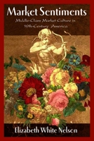 Market Sentiments: Middle-Class Market Culture in Nineteenth-Century America 1588342905 Book Cover