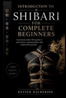 INTRODUCTION TO SHIBARI FOR COMPLETE BEGINNERS: A practical, safety-first guide to rope, knots, communication, and responsible practice B0HG88S6GC Book Cover