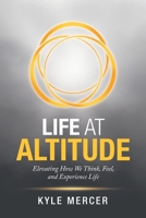 Life at Altitude: Elevating how We Think, Feel, and Experience Life 1982246138 Book Cover