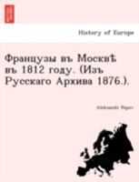 Французы въ Москвѣ въ 1812 году. (Изъ Русскаго Архива 1876.). 1241793824 Book Cover