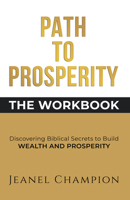 Path to Prosperity: The Workbook: Discovering Biblical Secrets to Build Wealth and Prosperity 1649691084 Book Cover
