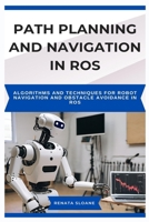 PATH PLANNING AND NAVIGATION IN ROS: Algorithms and techniques for robot navigation and obstacle avoidance in ROS B0F3JVLJ35 Book Cover