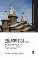 Wooden Church Architecture of the Russian North: Regional Schools and Traditions (14th - 19th Centuries) 1138104310 Book Cover