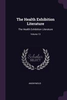 The Health Exhibition Literature: The Health Exhibition Literature; Volume 13 1341972917 Book Cover