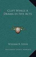 Clipt Wings A Drama in Five Acts 1417907460 Book Cover