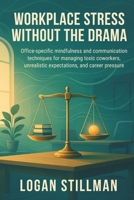 Workplace Stress Without the Drama: Office-specific mindfulness and communication techniques for managing toxic coworkers, unrealistic expectations, and career pressure. B0HCDY5YW5 Book Cover