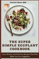 The Super Simple Eggplant Cookbook: Over 50 Easy and Delicious Recipes That Will Make You Love Eggplants B099BWLLJ3 Book Cover