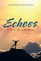 Echoes: Or How I Heard the Sound 1524694541 Book Cover