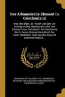 Das Albanesische Element in Griechenland: Was Man �ber Die Thaten Und �ber Die Schicksale Des Albanischen Volks Von Seinem Ersten Auftreten in Der Geschichte Bis Zu Seiner Unterjochung Durch Die T�ken 1271761157 Book Cover