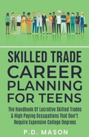 Skilled Trade Career Planning For Teens: The Handbook Of Lucrative Skilled Trades & High Paying Occupations That Don't Require Expensive College Degre B0CPQ5KGG7 Book Cover