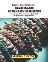 Elevate Your Skills with Macrame Jewelry Making: Learn to Advanced Techniques and Captivating Designs Book B0CPT3WQ5V Book Cover