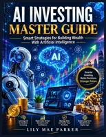AI Investing Master Guide: Smart Strategies for Building Wealth With Artificial Intelligence. B0H3Q4T1M7 Book Cover
