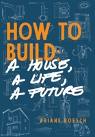 How to Build : A House, a Life, a Future 1733054502 Book Cover