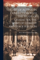 The Art of Acting in Connection With the Study of Character, the Spirit of Comedy and Stage Illusion 1022432133 Book Cover