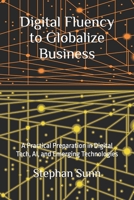 Digital Fluency to Globalize Business: A Practical Preparation in Digital Tech, AI, and Emerging Technologies B0GXPDSLLQ Book Cover