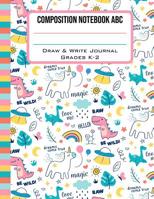 Composition Notebook ABC Draw & Write Journal Grades K-2: Cute Unicorn Dinosaur & UFO Back to School Primary Composition Book Half Page Lined Paper with Drawing Space (8.5 x 11 Notebook) 1078351996 Book Cover
