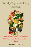 Healthy Vegan Meal Prep Cookbook: Nourishing plant-based delights: Effortless and Healthy meal prep Guide B0CV7W8W9G Book Cover