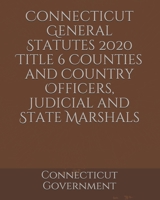 Connecticut General Statutes 2020 Title 6 Counties and Country Officers, Judicial and State Marshals B084Q9WPPS Book Cover