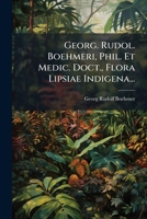 Georg. Rudol. Boehmeri, Phil. Et Medic. Doct., Flora Lipsiae Indigena... 127493043X Book Cover