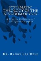 Systematic Theology of the Kingdom of God: A Complete Explanation of God's Spiritual Kingdom 1719108412 Book Cover