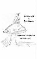 Sitting on a Toadstool: Poems about Life and Love 1453767037 Book Cover