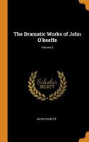 The Dramatic Works of John O'keeffe, Volume 3 0341880205 Book Cover