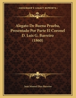 Alegato De Buena Prueba, Presentado Por Parte El Coronel D. Luis G. Barreiro (1860) 1168291267 Book Cover