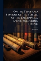 On the Types and Symbols of the Vessels of the Tabernacle, and in Solomon's Temple 1023873699 Book Cover