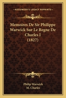 Memoires De Sir Philippe Warwick Sur Le Regne De Charles I (1827) 1160185158 Book Cover