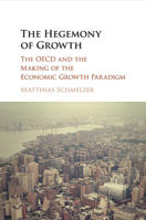The Hegemony of Growth: The OECD and the Making of the Economic Growth Paradigm 1107587557 Book Cover