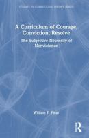 A Curriculum of Courage, Conviction, Resolve: The Subjective Necessity of Nonviolence (Studies in Curriculum Theory Series) 1041109474 Book Cover